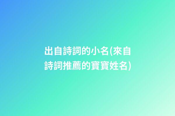 出自詩詞的小名(來自詩詞推薦的寶寶姓名)