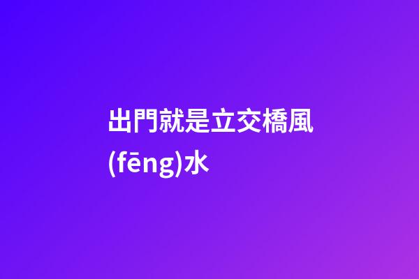 出門就是立交橋風(fēng)水