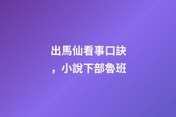 出馬仙看事口訣，小說下部魯班-第1張-觀點-玄機派