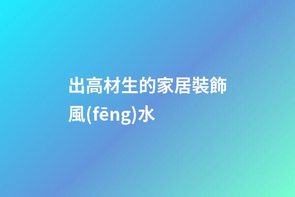 出高材生的家居裝飾風(fēng)水