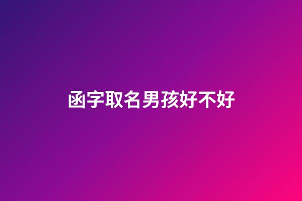 函字取名男孩好不好(函字取名含義是什么)-第1張-男孩起名-玄機派