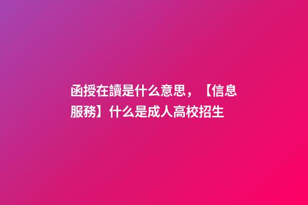 函授在讀是什么意思，【信息服務】什么是成人高校招生-第1張-觀點-玄機派