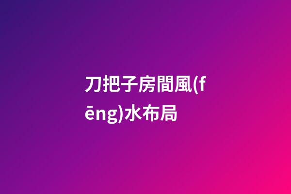 刀把子房間風(fēng)水布局