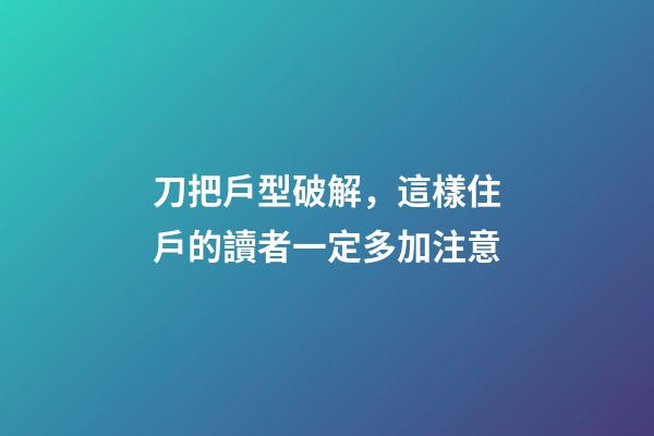 刀把戶型破解，這樣住戶的讀者一定多加注意