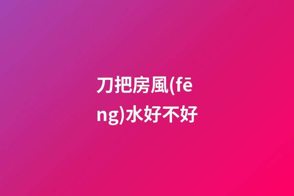 刀把房風(fēng)水好不好