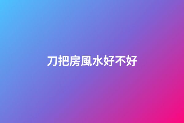 刀把房風水好不好