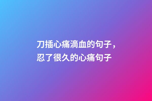 刀插心痛滴血的句子，忍了很久的心痛句子-第1張-觀點-玄機派