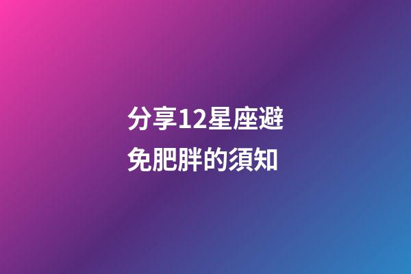 分享12星座避免肥胖的須知-第1張-星座運勢-玄機派