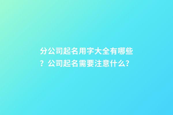分公司起名用字大全有哪些？公司起名需要注意什么？-第1張-公司起名-玄機派