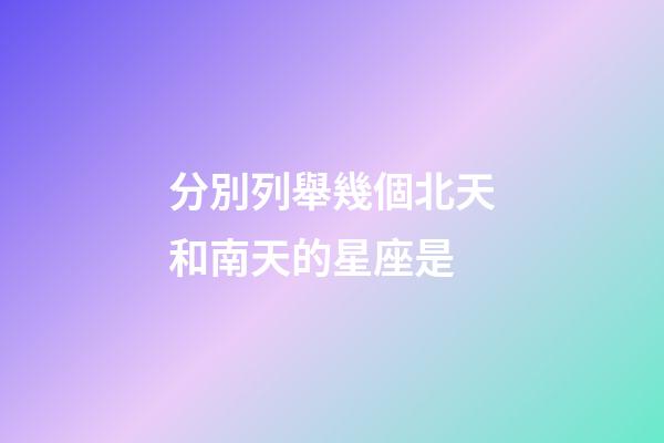 分別列舉幾個北天和南天的星座是