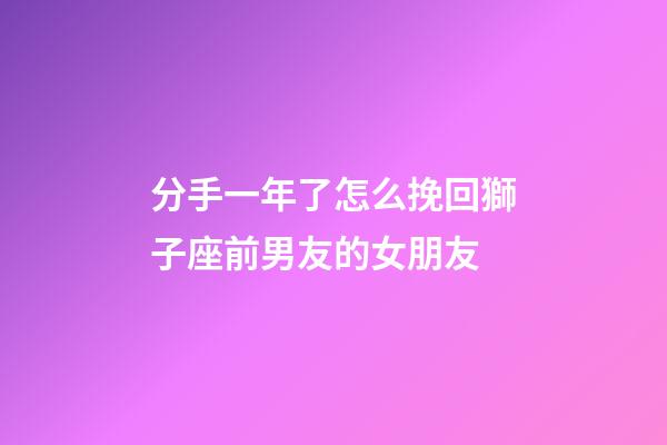 分手一年了怎么挽回獅子座前男友的女朋友-第1張-星座運勢-玄機派
