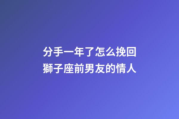 分手一年了怎么挽回獅子座前男友的情人-第1張-星座運勢-玄機派