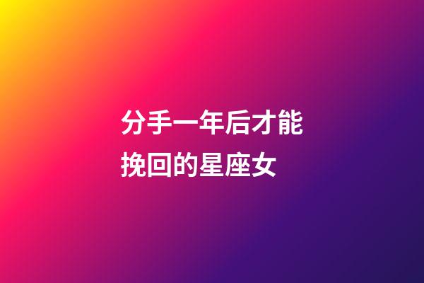 分手一年后才能挽回的星座女-第1張-星座運(yùn)勢(shì)-玄機(jī)派