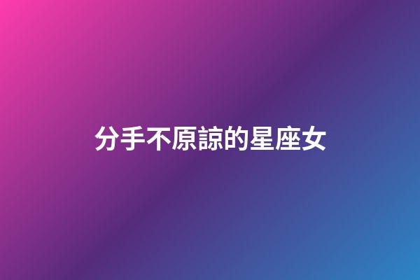 分手不原諒的星座女-第1張-星座運(yùn)勢(shì)-玄機(jī)派