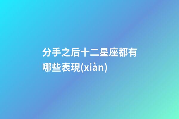 分手之后十二星座都有哪些表現(xiàn)-第1張-星座運勢-玄機派