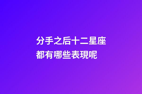 分手之后十二星座都有哪些表現呢-第1張-星座運勢-玄機派