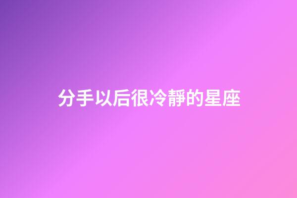 分手以后很冷靜的星座-第1張-星座運(yùn)勢-玄機(jī)派