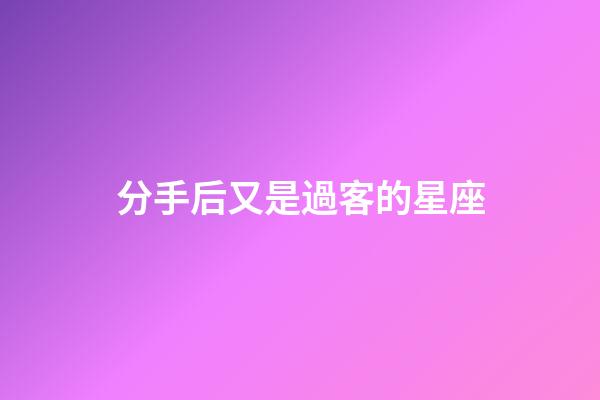 分手后又是過客的星座-第1張-星座運勢-玄機派