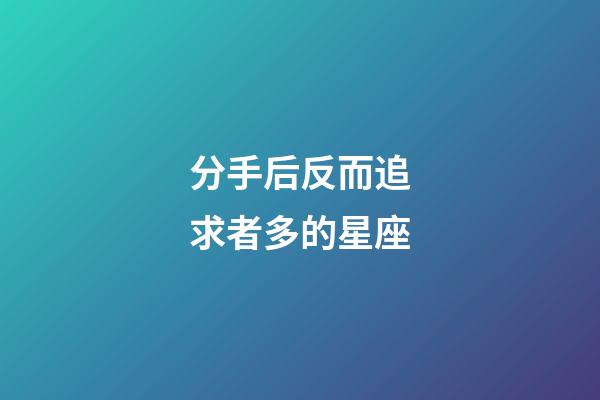 分手后反而追求者多的星座-第1張-星座運勢-玄機派