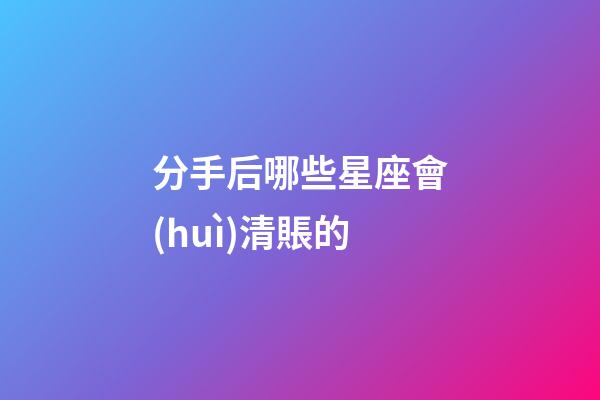 分手后哪些星座會(huì)清賬的-第1張-星座運(yùn)勢(shì)-玄機(jī)派