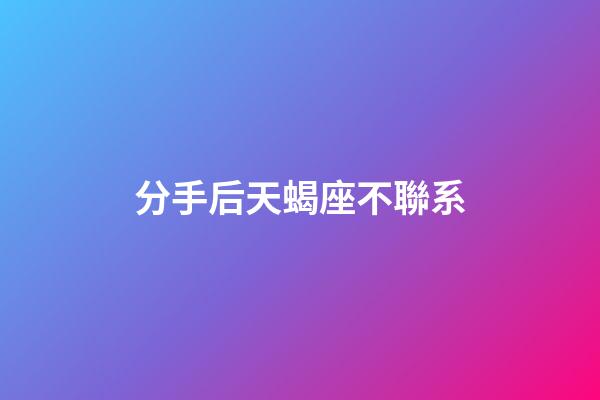 分手后天蝎座不聯系-第1張-星座運勢-玄機派