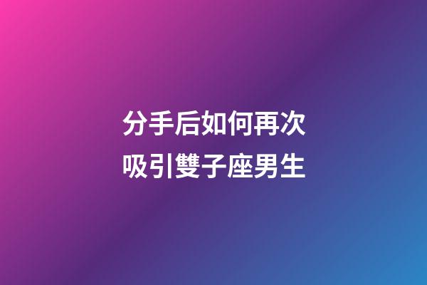 分手后如何再次吸引雙子座男生-第1張-星座運(yùn)勢(shì)-玄機(jī)派