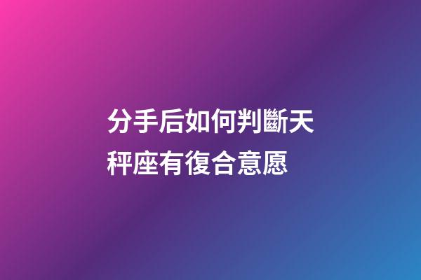 分手后如何判斷天秤座有復合意愿-第1張-星座運勢-玄機派