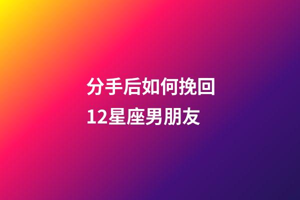 分手后如何挽回12星座男朋友-第1張-星座運勢-玄機派