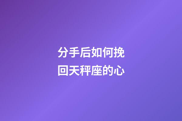 分手后如何挽回天秤座的心-第1張-星座運勢-玄機派