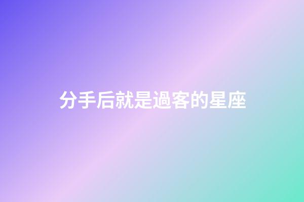 分手后就是過客的星座-第1張-星座運勢-玄機派
