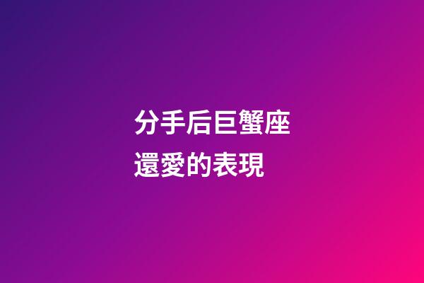 分手后巨蟹座還愛的表現-第1張-星座運勢-玄機派