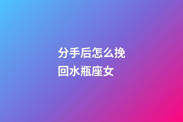 分手后怎么挽回水瓶座女-第1張-星座運勢-玄機派