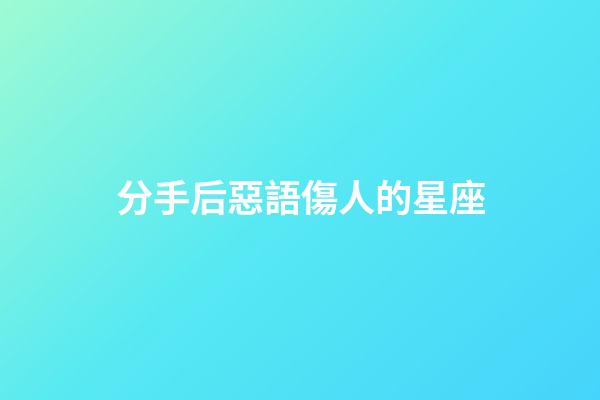 分手后惡語傷人的星座-第1張-星座運(yùn)勢(shì)-玄機(jī)派