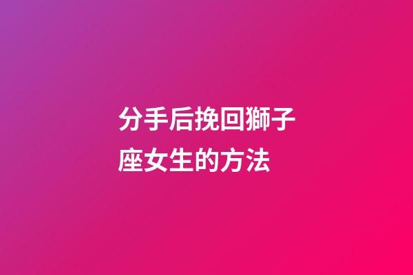 分手后挽回獅子座女生的方法-第1張-星座運勢-玄機派