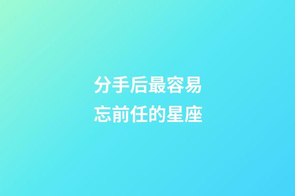 分手后最容易忘前任的星座-第1張-星座運勢-玄機派