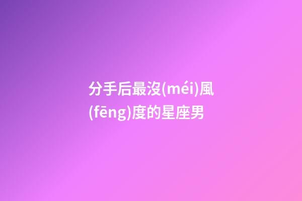 分手后最沒(méi)風(fēng)度的星座男