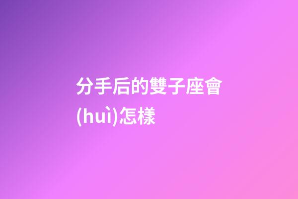 分手后的雙子座會(huì)怎樣-第1張-星座運(yùn)勢(shì)-玄機(jī)派