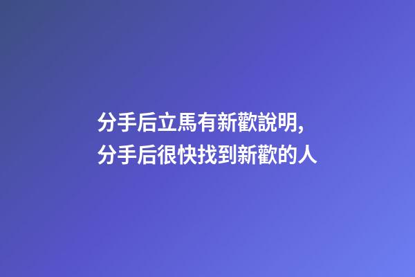 分手后立馬有新歡說明,分手后很快找到新歡的人-第1張-觀點-玄機派