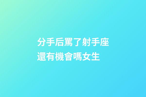 分手后罵了射手座還有機會嗎女生-第1張-星座運勢-玄機派