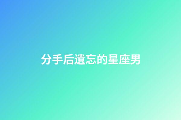 分手后遺忘的星座男-第1張-星座運勢-玄機派