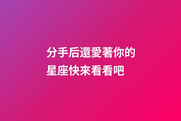 分手后還愛著你的星座快來看看吧-第1張-星座運勢-玄機派