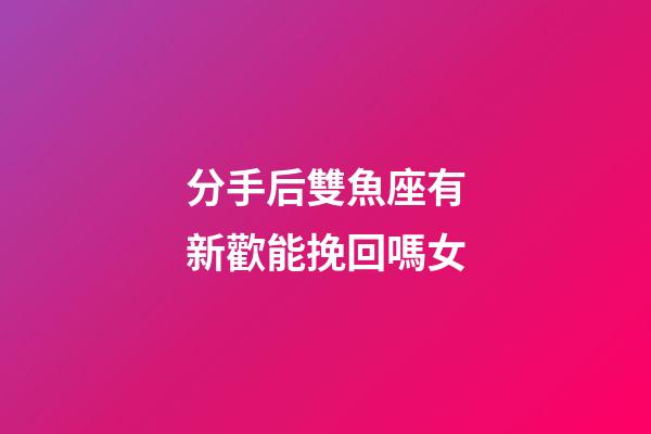 分手后雙魚座有新歡能挽回嗎女-第1張-星座運(yùn)勢(shì)-玄機(jī)派