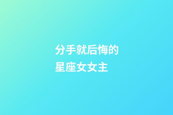 分手就后悔的星座女女主-第1張-星座運勢-玄機派