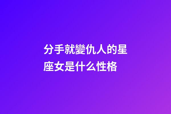 分手就變仇人的星座女是什么性格-第1張-星座運勢-玄機派