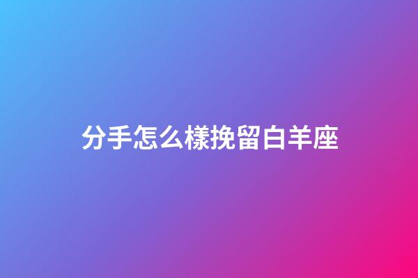 分手怎么樣挽留白羊座-第1張-星座運(yùn)勢(shì)-玄機(jī)派