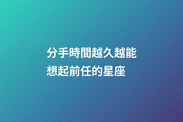 分手時間越久越能想起前任的星座-第1張-星座運勢-玄機派