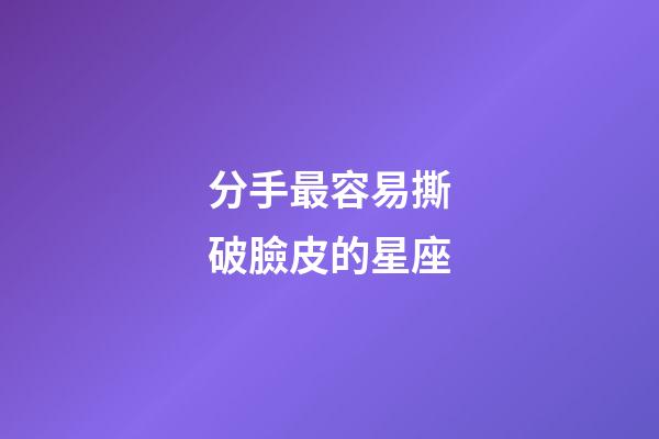 分手最容易撕破臉皮的星座