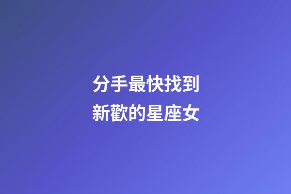 分手最快找到新歡的星座女-第1張-星座運勢-玄機派