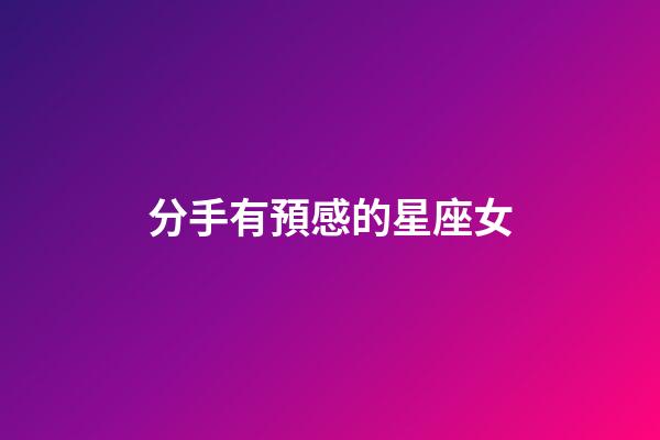 分手有預感的星座女-第1張-星座運勢-玄機派