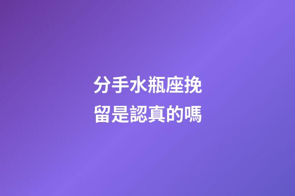 分手水瓶座挽留是認真的嗎-第1張-星座運勢-玄機派